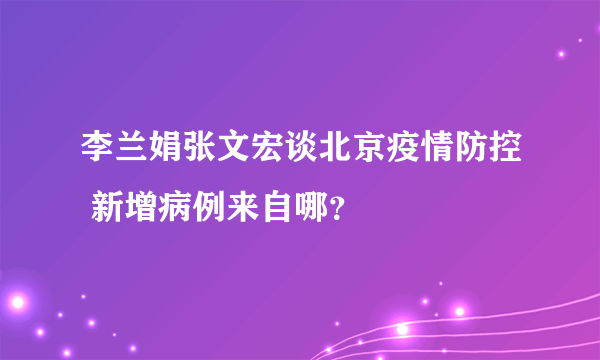 李兰娟张文宏谈北京疫情防控 新增病例来自哪？