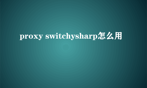 proxy switchysharp怎么用