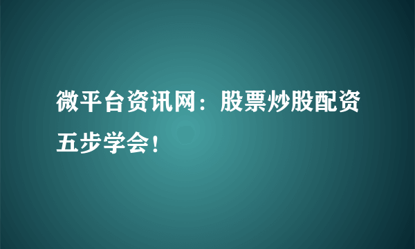 微平台资讯网：股票炒股配资五步学会！