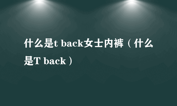 什么是t back女士内裤（什么是T back）