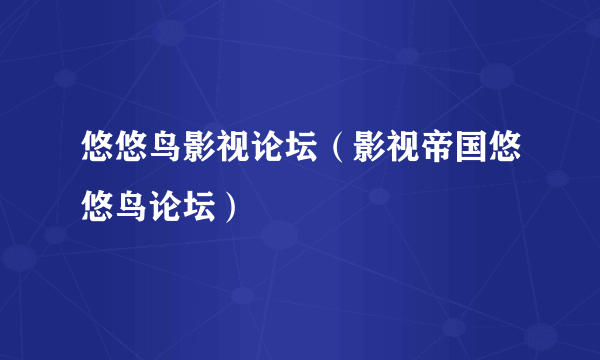 悠悠鸟影视论坛（影视帝国悠悠鸟论坛）