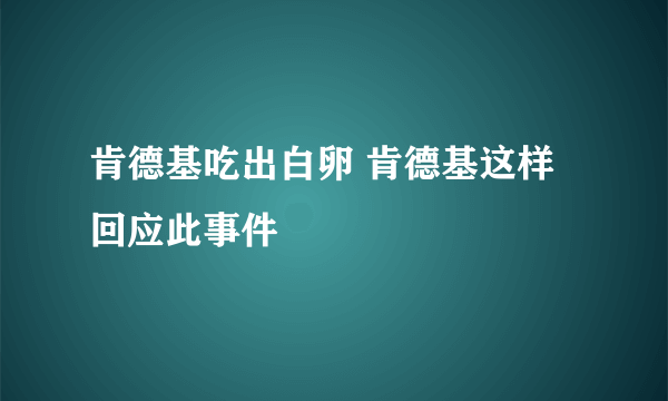 肯德基吃出白卵 肯德基这样回应此事件