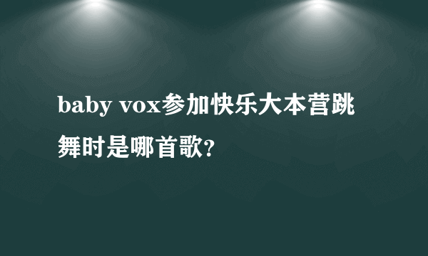 baby vox参加快乐大本营跳舞时是哪首歌？