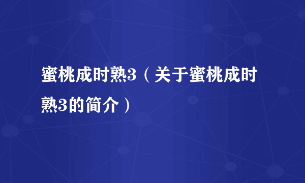 蜜桃成时熟3（关于蜜桃成时熟3的简介）