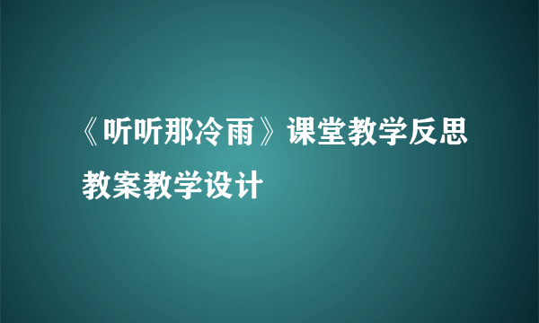 《听听那冷雨》课堂教学反思 教案教学设计