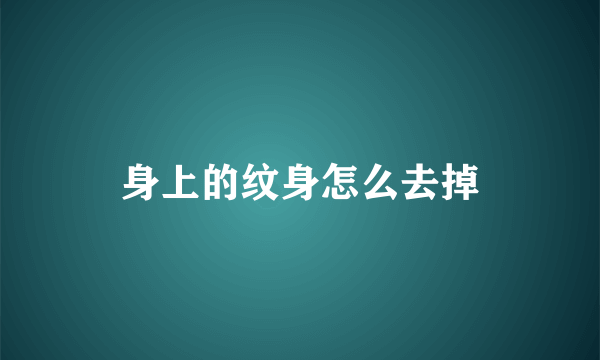 身上的纹身怎么去掉