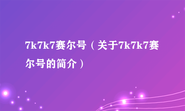 7k7k7赛尔号（关于7k7k7赛尔号的简介）