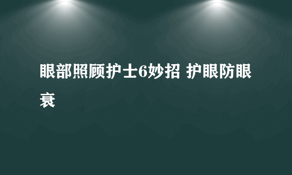 眼部照顾护士6妙招 护眼防眼衰