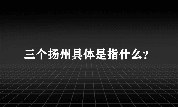 三个扬州具体是指什么？