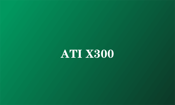 ATI X300