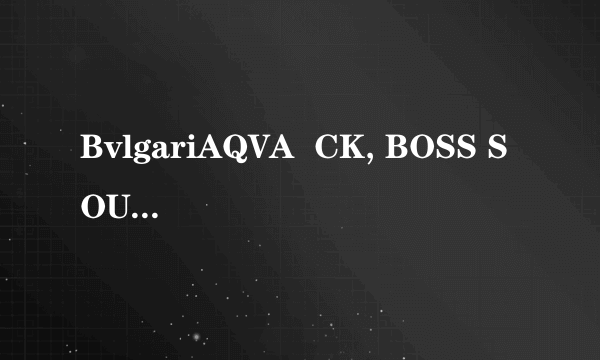 BvlgariAQVA  CK, BOSS SOUL和Buberry的Touch,DAVIDOFF200多能买到吗?