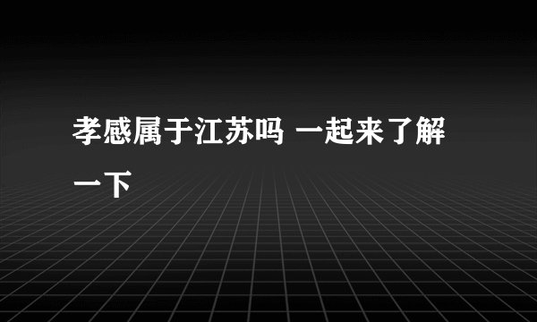 孝感属于江苏吗 一起来了解一下