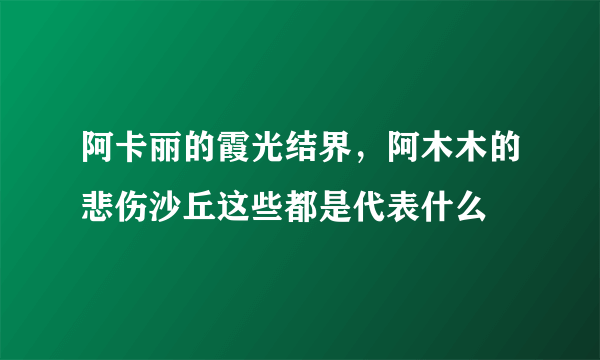 阿卡丽的霞光结界，阿木木的悲伤沙丘这些都是代表什么