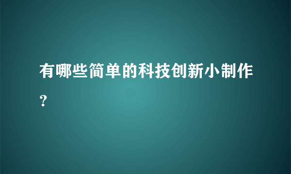 有哪些简单的科技创新小制作？