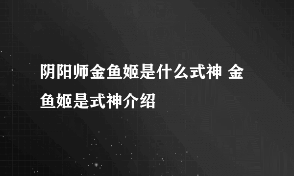 阴阳师金鱼姬是什么式神 金鱼姬是式神介绍