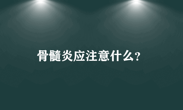 骨髓炎应注意什么？