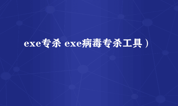 exe专杀 exe病毒专杀工具）