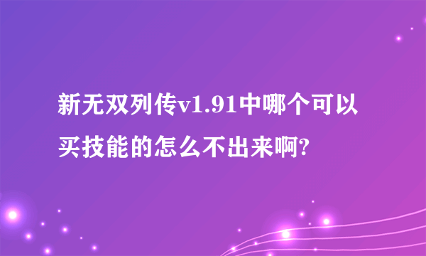 新无双列传v1.91中哪个可以买技能的怎么不出来啊?