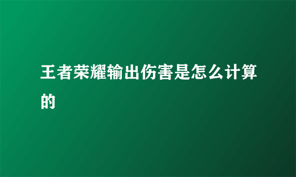 王者荣耀输出伤害是怎么计算的