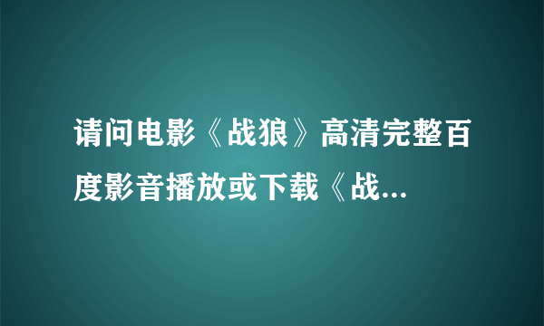 请问电影《战狼》高清完整百度影音播放或下载《战...