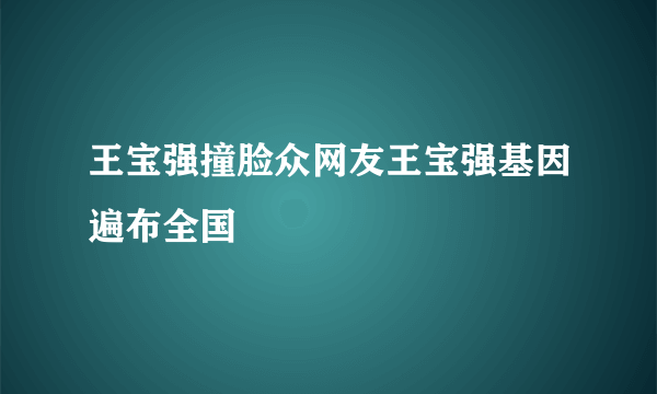 王宝强撞脸众网友王宝强基因遍布全国