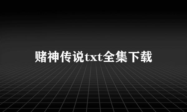 赌神传说txt全集下载