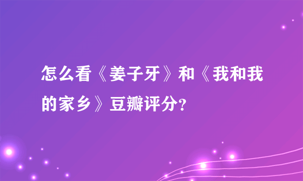 怎么看《姜子牙》和《我和我的家乡》豆瓣评分？