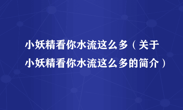 小妖精看你水流这么多（关于小妖精看你水流这么多的简介）