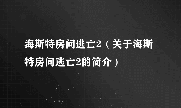 海斯特房间逃亡2（关于海斯特房间逃亡2的简介）