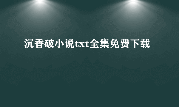 沉香破小说txt全集免费下载