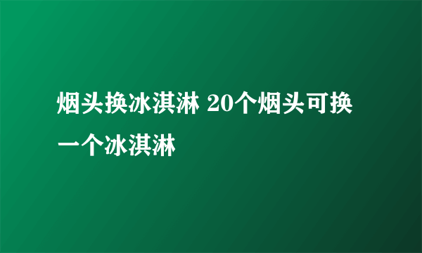 烟头换冰淇淋 20个烟头可换一个冰淇淋