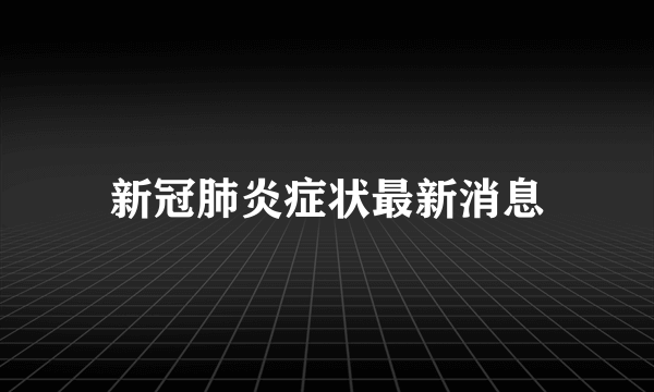 新冠肺炎症状最新消息