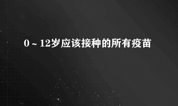 0～12岁应该接种的所有疫苗