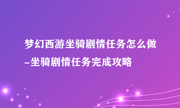 梦幻西游坐骑剧情任务怎么做-坐骑剧情任务完成攻略