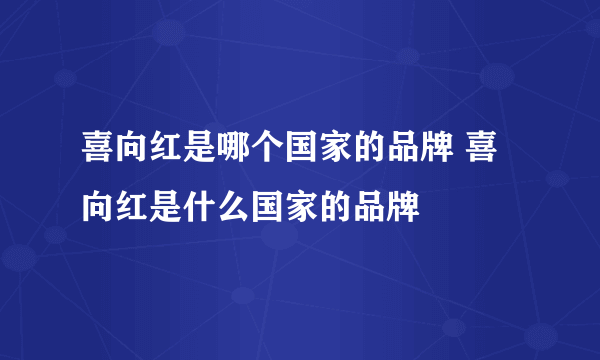 喜向红是哪个国家的品牌 喜向红是什么国家的品牌