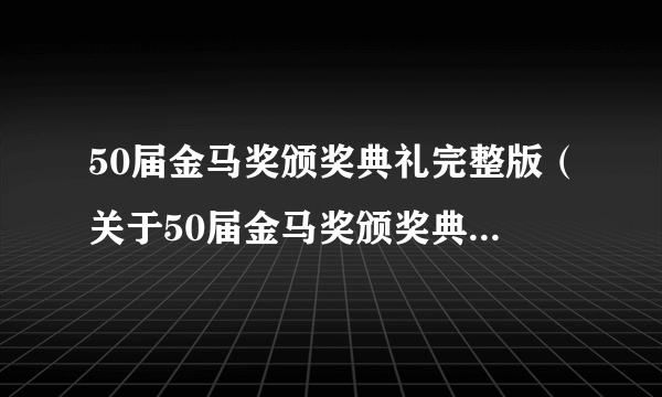 50届金马奖颁奖典礼完整版（关于50届金马奖颁奖典礼完整版的简介）