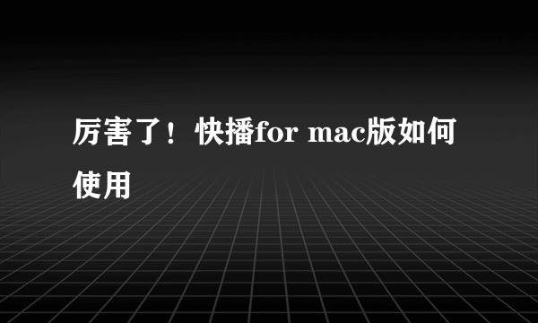 厉害了！快播for mac版如何使用