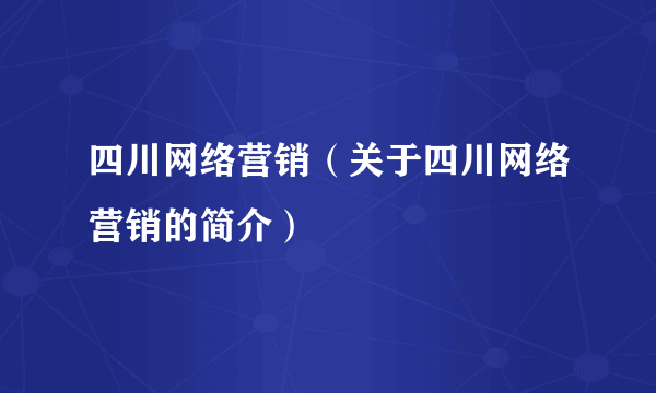 四川网络营销（关于四川网络营销的简介）