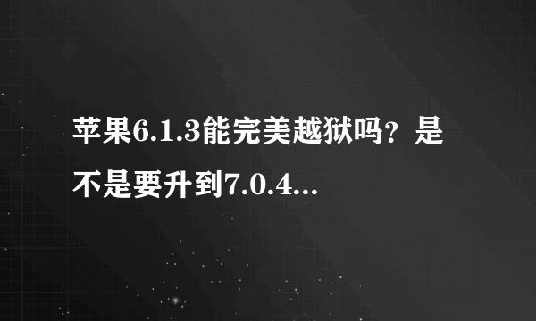 苹果6.1.3能完美越狱吗？是不是要升到7.0.4才能越狱？