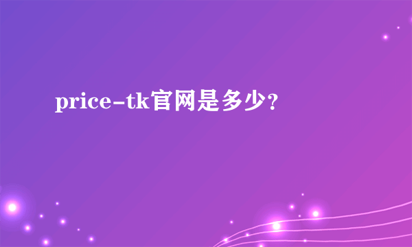 price-tk官网是多少？