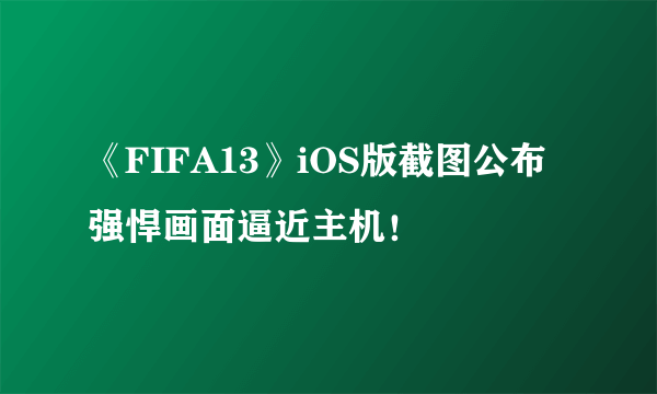 《FIFA13》iOS版截图公布 强悍画面逼近主机！