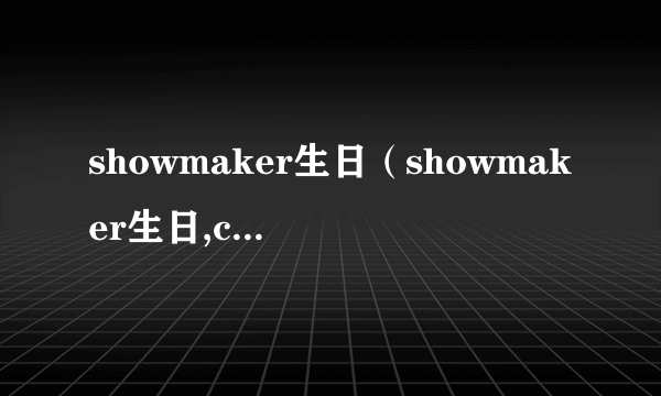 showmaker生日（showmaker生日,canyon捣乱