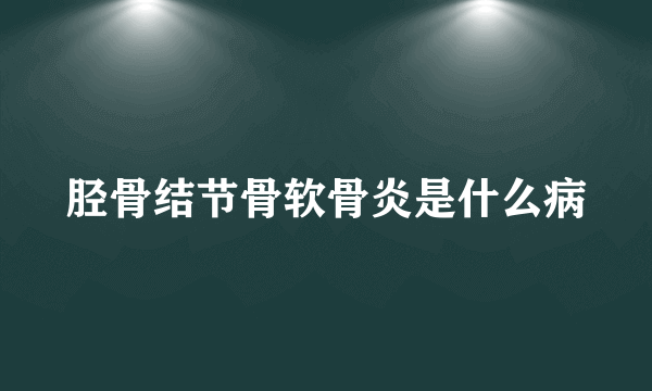 胫骨结节骨软骨炎是什么病