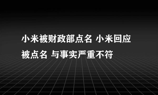 小米被财政部点名 小米回应被点名 与事实严重不符