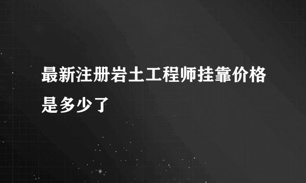 最新注册岩土工程师挂靠价格是多少了