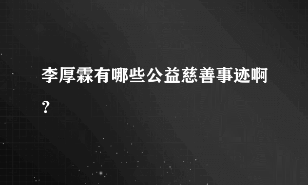 李厚霖有哪些公益慈善事迹啊？