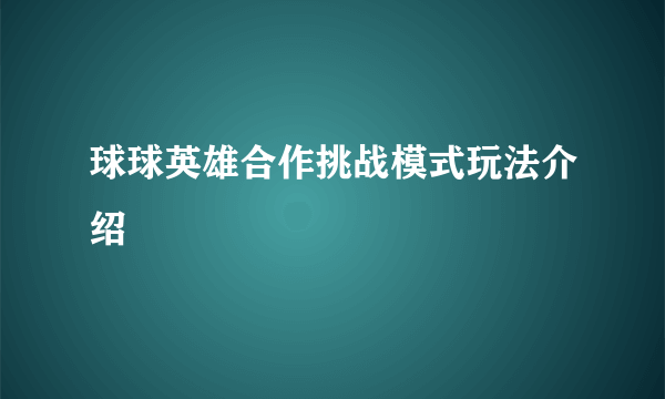 球球英雄合作挑战模式玩法介绍