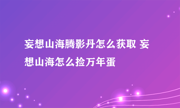 妄想山海腾影丹怎么获取 妄想山海怎么捡万年蛋