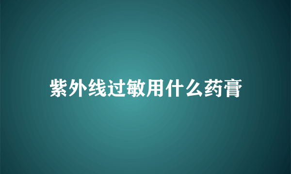 紫外线过敏用什么药膏