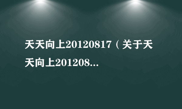 天天向上20120817（关于天天向上20120817的简介）